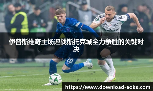 伊普斯维奇主场迎战斯托克城全力争胜的关键对决