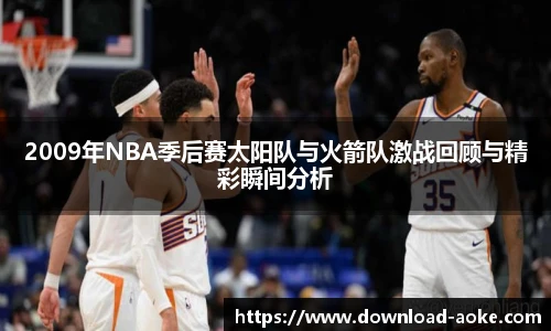 2009年NBA季后赛太阳队与火箭队激战回顾与精彩瞬间分析