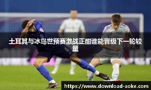 土耳其与冰岛世预赛激战正酣谁能晋级下一轮较量