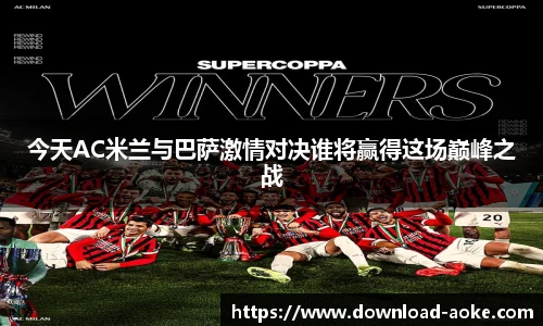 今天AC米兰与巴萨激情对决谁将赢得这场巅峰之战
